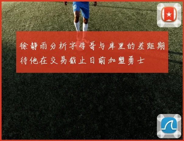 徐静雨分析字母哥与库里的差距期待他在交易截止日前加盟勇士