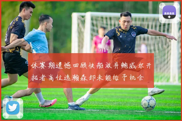休赛期遗憾回顾快船放弃鲍威尔开拓者高位选瀚森却未能给予机会