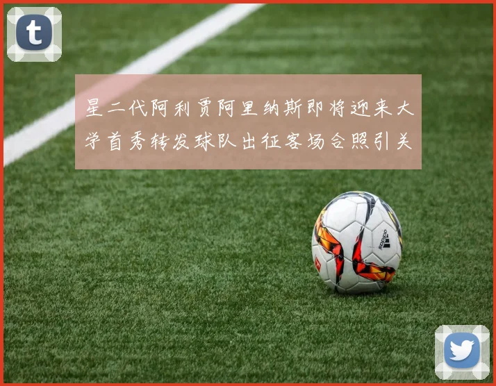 星二代阿利贾阿里纳斯即将迎来大学首秀转发球队出征客场合照引关注