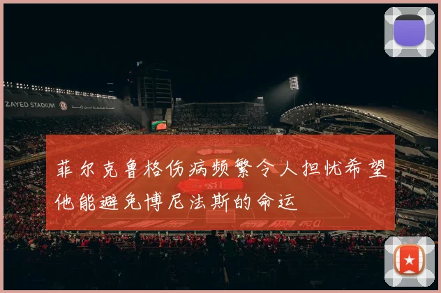 菲尔克鲁格伤病频繁令人担忧希望他能避免博尼法斯的命运
