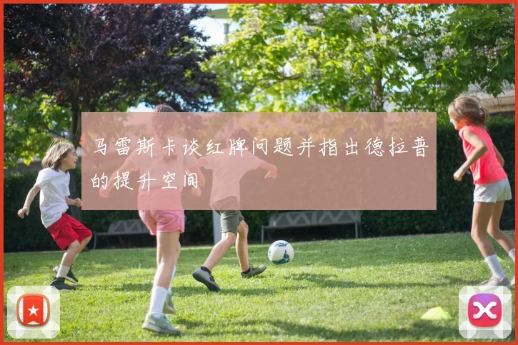 马雷斯卡谈红牌问题并指出德拉普的提升空间