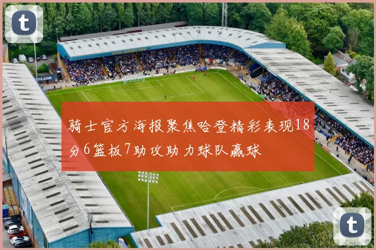 骑士官方海报聚焦哈登精彩表现18分6篮板7助攻助力球队赢球