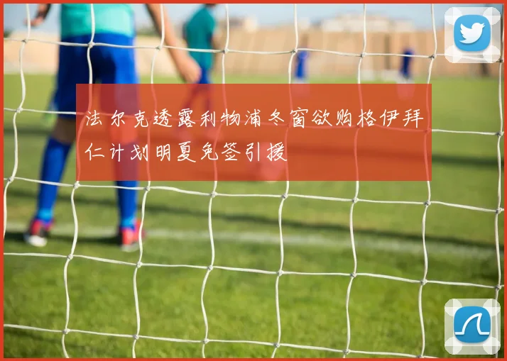 法尔克透露利物浦冬窗欲购格伊拜仁计划明夏免签引援