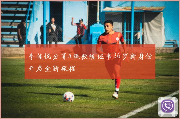李佳悦分享A级教练证书36岁新身份开启全新旅程