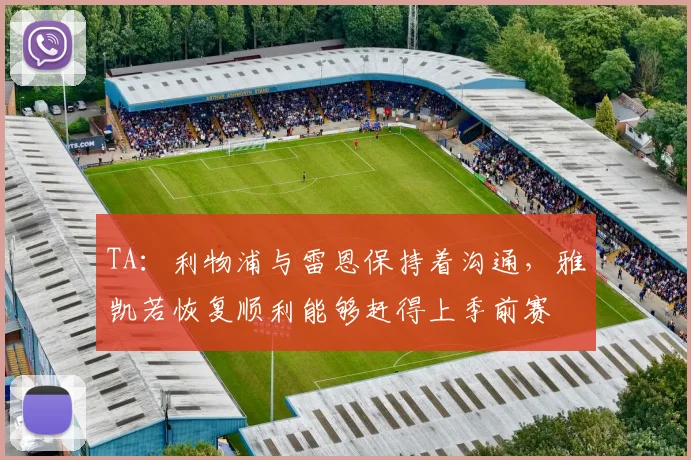 TA：利物浦与雷恩保持着沟通，雅凯若恢复顺利能够赶得上季前赛