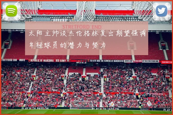 太阳主帅谈杰伦格林复出期望强调年轻球员的潜力与努力