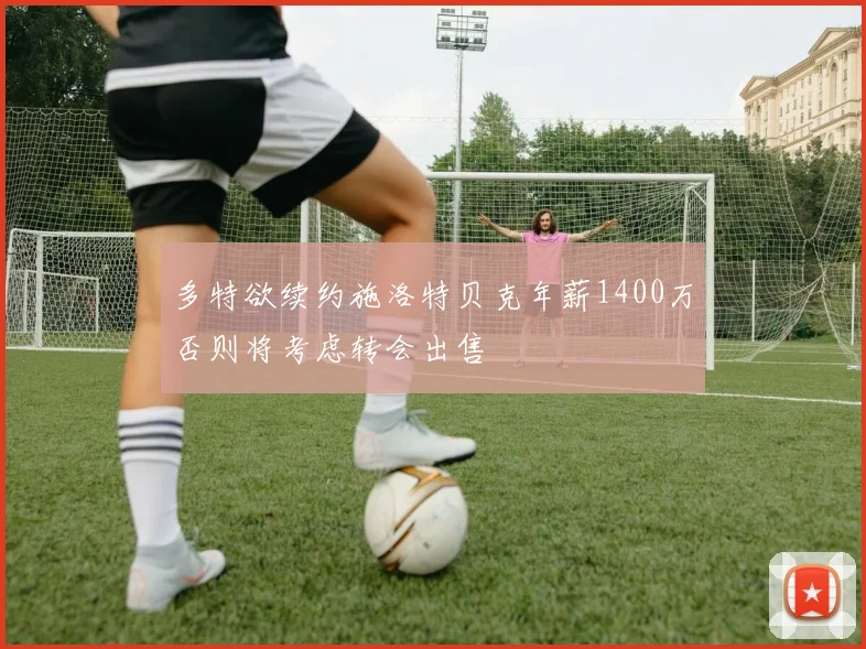 多特欲续约施洛特贝克年薪1400万否则将考虑转会出售