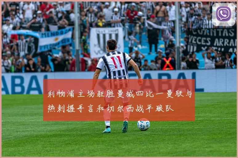 利物浦主场狂胜曼城四比一曼联与热刺握手言和切尔西战平狼队