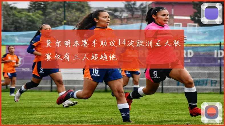 费尔明本赛季助攻14次欧洲五大联赛仅有三人超越他