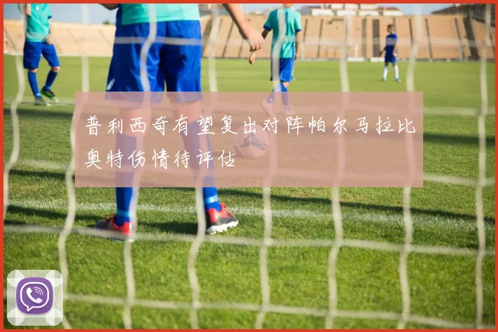 普利西奇有望复出对阵帕尔马拉比奥特伤情待评估