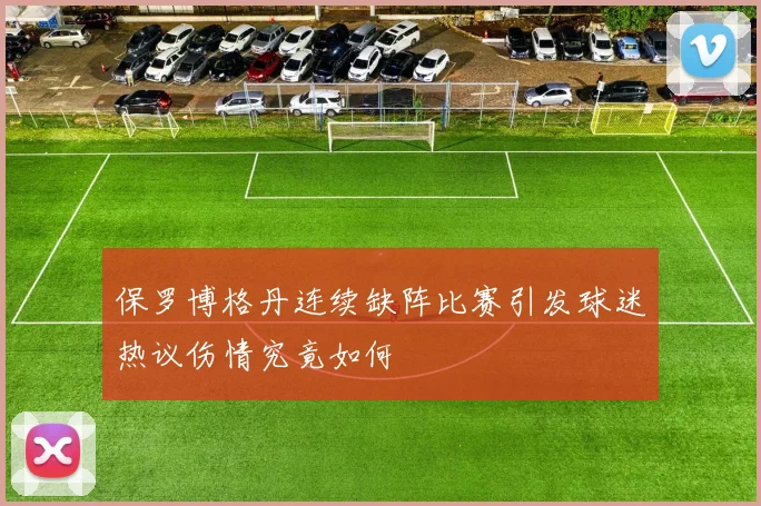 保罗博格丹连续缺阵比赛引发球迷热议伤情究竟如何