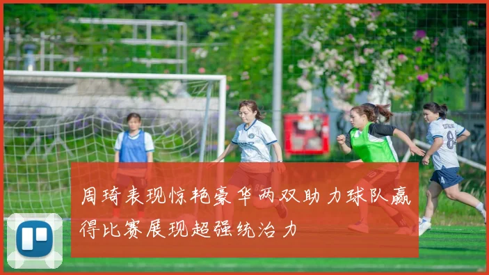 周琦表现惊艳豪华两双助力球队赢得比赛展现超强统治力