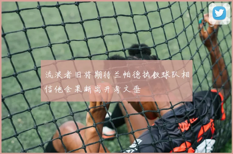 流浪者旧将期待兰帕德执教球队相信他会果断离开考文垂