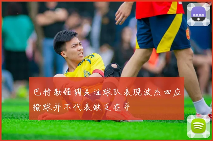 巴特勒强调关注球队表现波杰回应输球并不代表缺乏在乎
