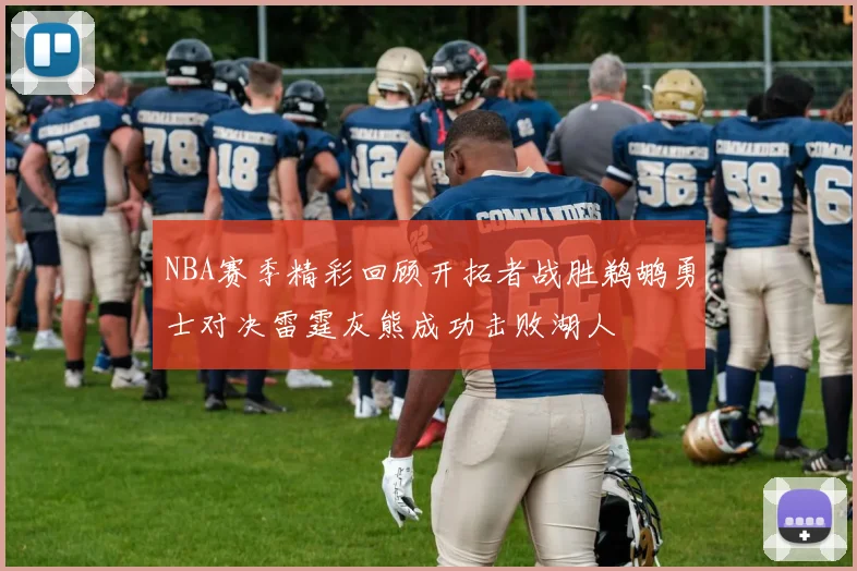 NBA赛季精彩回顾开拓者战胜鹈鹕勇士对决雷霆灰熊成功击败湖人