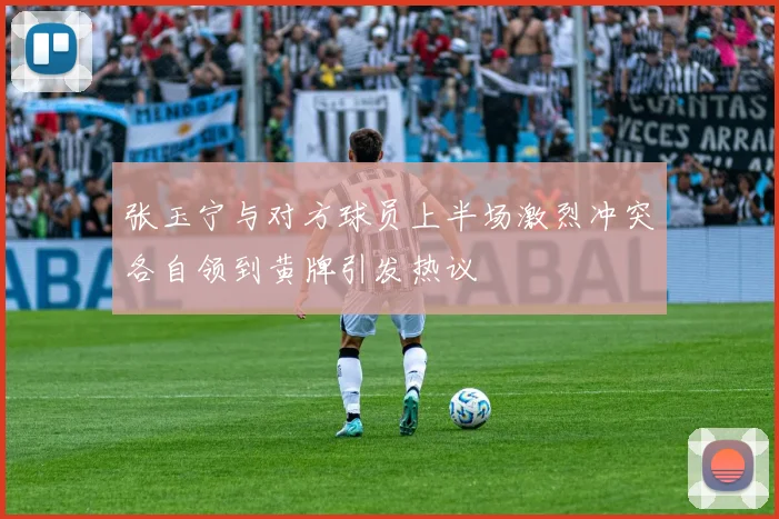 张玉宁与对方球员上半场激烈冲突各自领到黄牌引发热议
