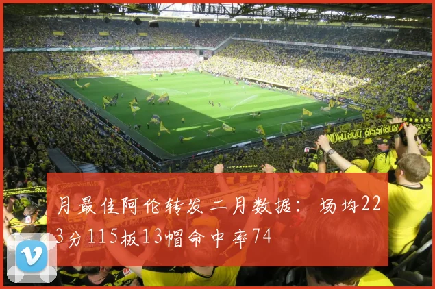 月最佳阿伦转发二月数据：场均223分115板13帽命中率74