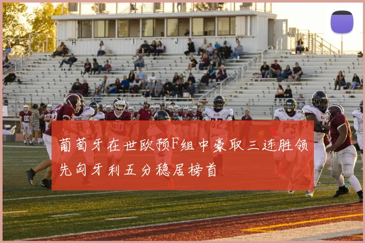 葡萄牙在世欧预F组中豪取三连胜领先匈牙利五分稳居榜首