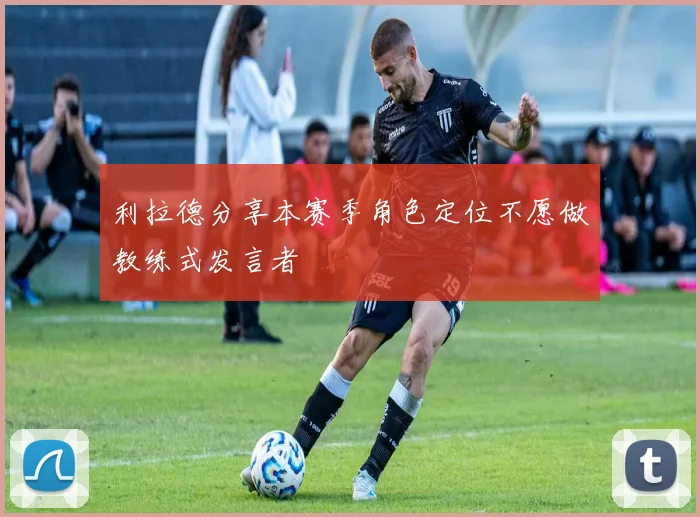 利拉德分享本赛季角色定位不愿做教练式发言者
