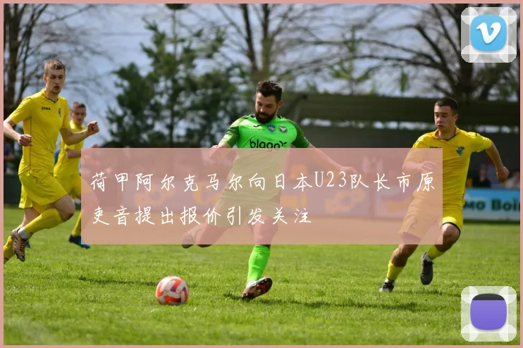 荷甲阿尔克马尔向日本U23队长市原吏音提出报价引发关注
